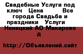 Свадебные Услуги под ключ › Цена ­ 500 - Все города Свадьба и праздники » Услуги   . Ненецкий АО,Макарово д.